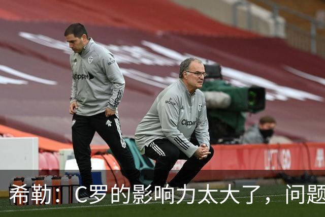希勒：C罗的影响力太大了，问题在于他是否接受自己被换下